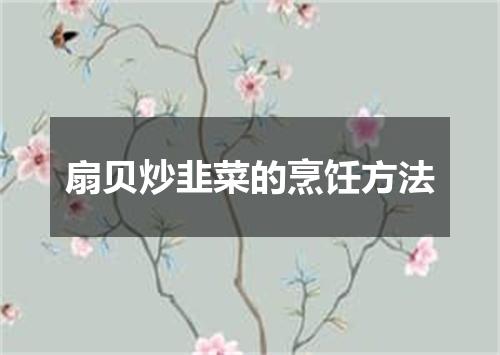 扇贝炒韭菜的烹饪方法