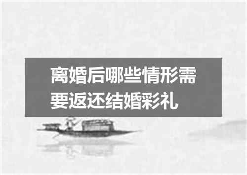 离婚后哪些情形需要返还结婚彩礼