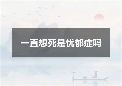 一直想死是忧郁症吗