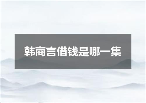 韩商言借钱是哪一集