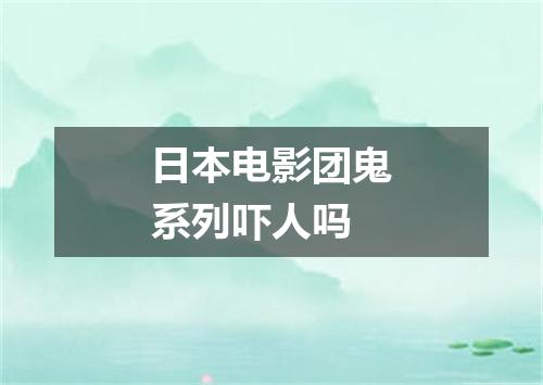 日本电影团鬼系列吓人吗