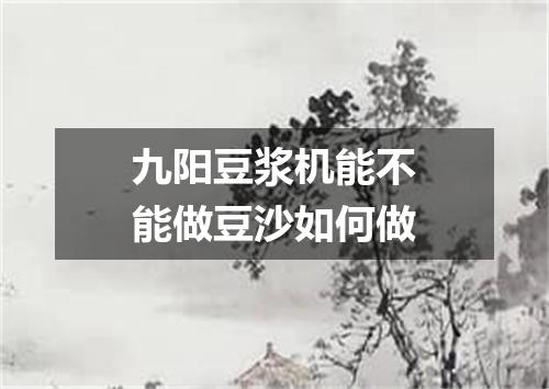 九阳豆浆机能不能做豆沙如何做