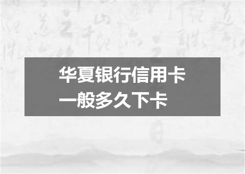 华夏银行信用卡一般多久下卡