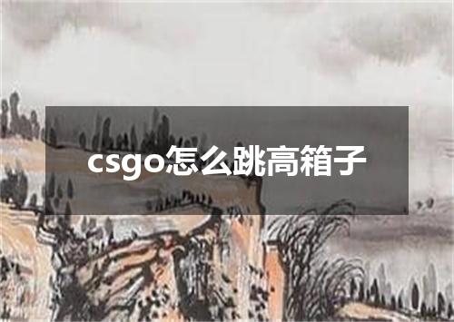 csgo怎么跳高箱子
