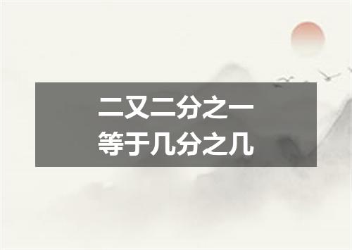 二又二分之一等于几分之几
