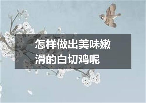 怎样做出美味嫩滑的白切鸡呢