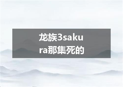龙族3sakura那集死的