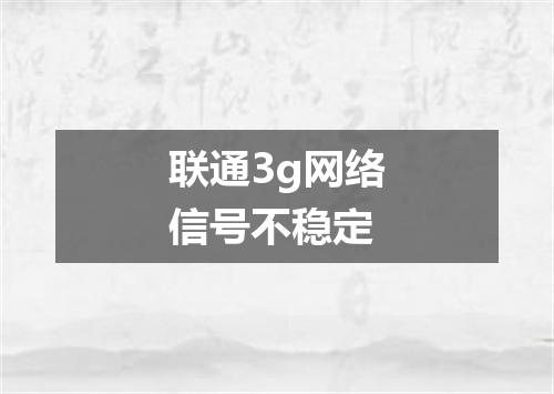 联通3g网络信号不稳定