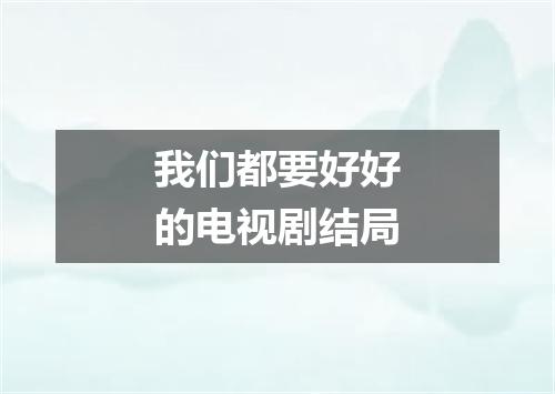 我们都要好好的电视剧结局