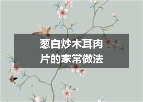 葱白炒木耳肉片的家常做法