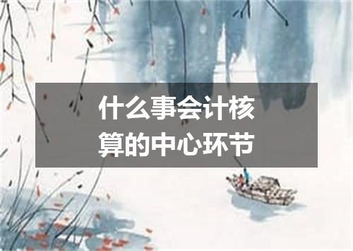 什么事会计核算的中心环节