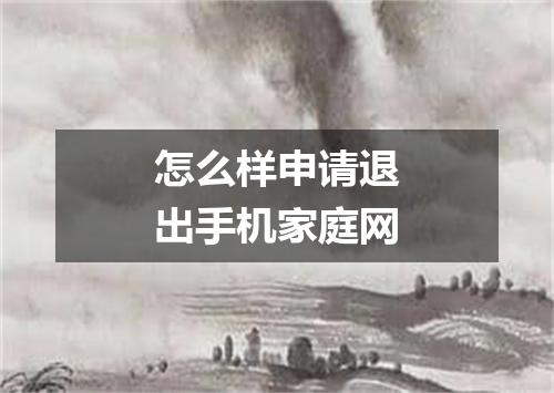 怎么样申请退出手机家庭网