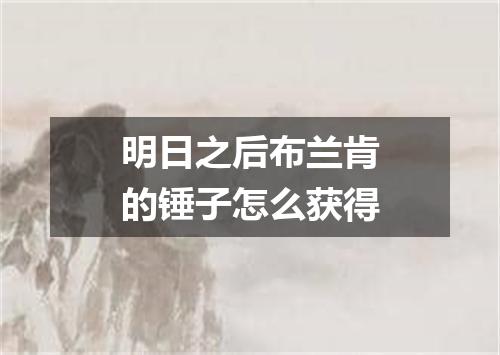 明日之后布兰肯的锤子怎么获得