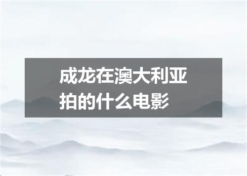 成龙在澳大利亚拍的什么电影