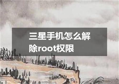 三星手机怎么解除root权限
