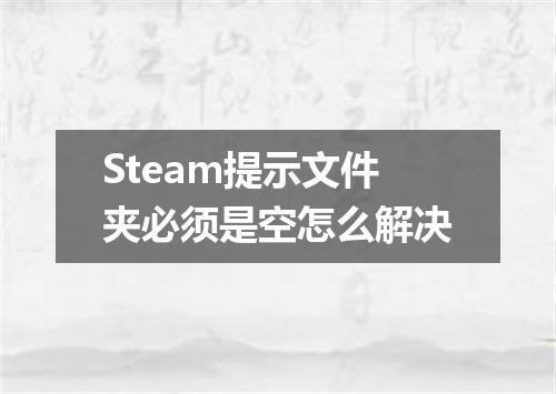 Steam提示文件夹必须是空怎么解决