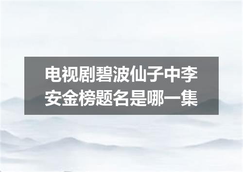 电视剧碧波仙子中李安金榜题名是哪一集