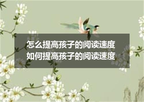 怎么提高孩子的阅读速度 如何提高孩子的阅读速度