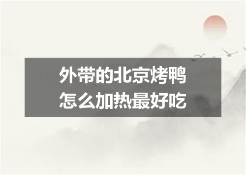 外带的北京烤鸭怎么加热最好吃