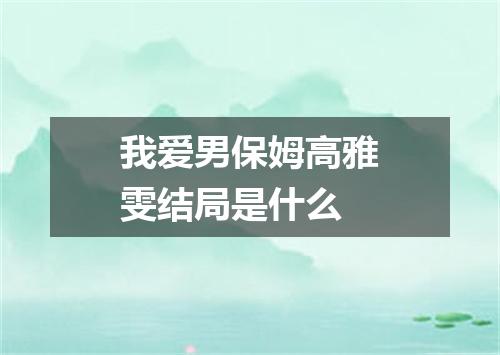 我爱男保姆高雅雯结局是什么