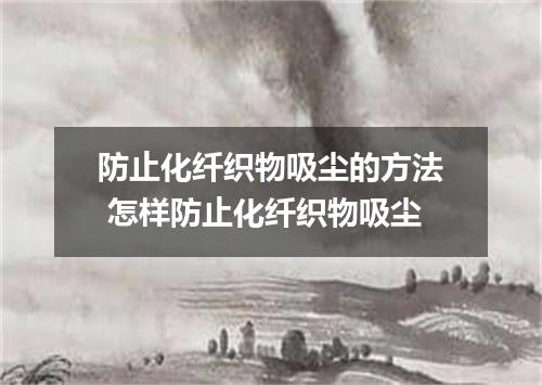 防止化纤织物吸尘的方法 怎样防止化纤织物吸尘