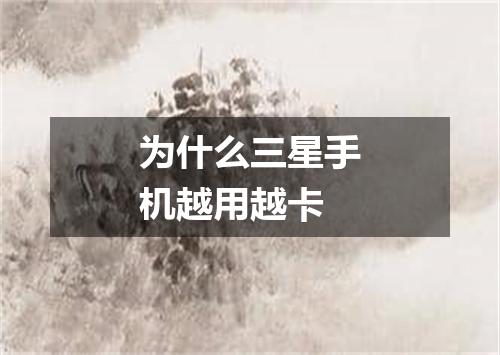 为什么三星手机越用越卡