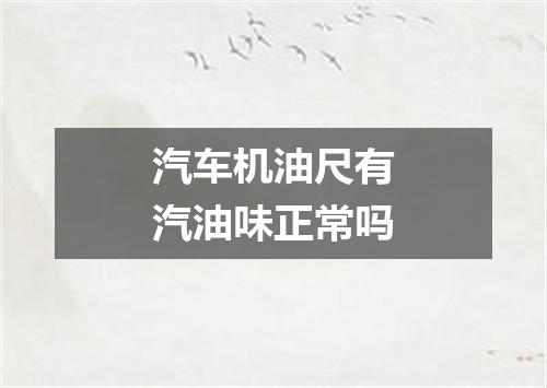 汽车机油尺有汽油味正常吗