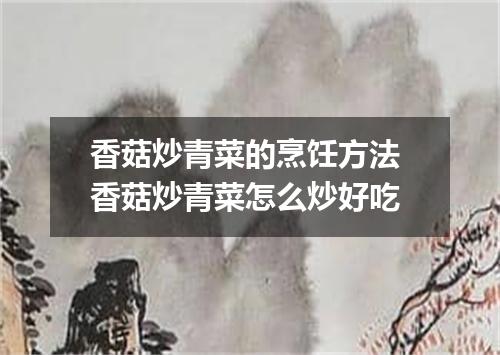 香菇炒青菜的烹饪方法 香菇炒青菜怎么炒好吃