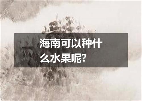 海南可以种什么水果呢?