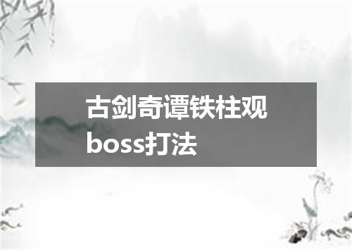 古剑奇谭铁柱观boss打法
