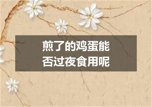 煎了的鸡蛋能否过夜食用呢