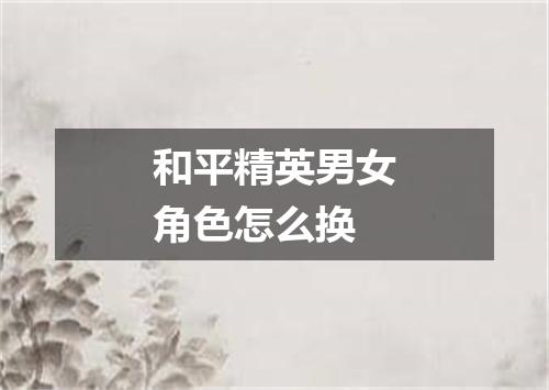 和平精英男女角色怎么换