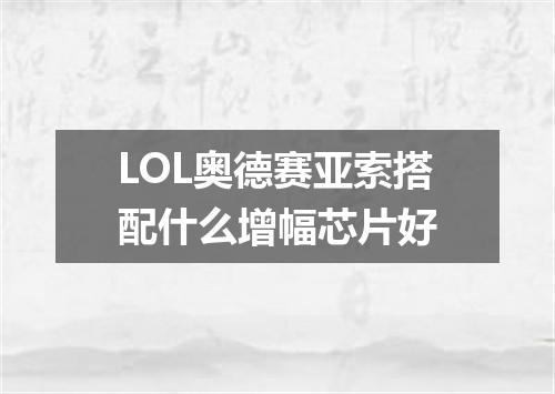 LOL奥德赛亚索搭配什么增幅芯片好