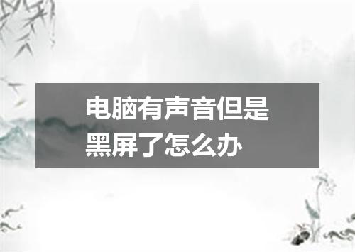 电脑有声音但是黑屏了怎么办