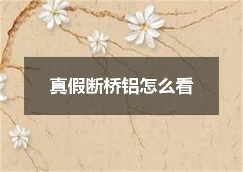 真假断桥铝怎么看