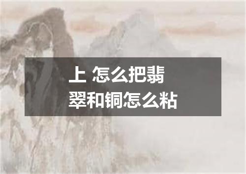 上 怎么把翡翠和铜怎么粘