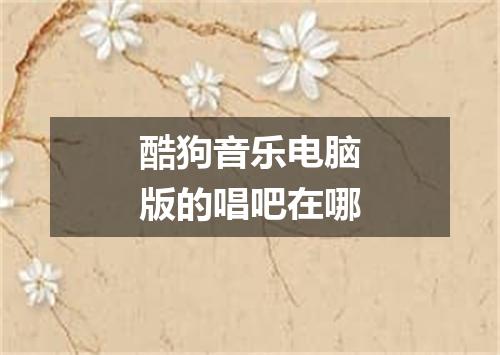 酷狗音乐电脑版的唱吧在哪