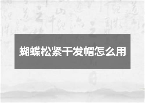 蝴蝶松紧干发帽怎么用