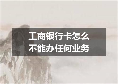 工商银行卡怎么不能办任何业务