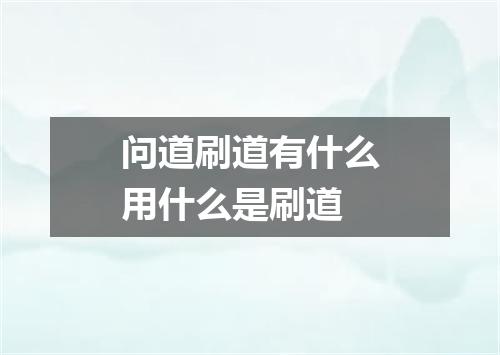 问道刷道有什么用什么是刷道
