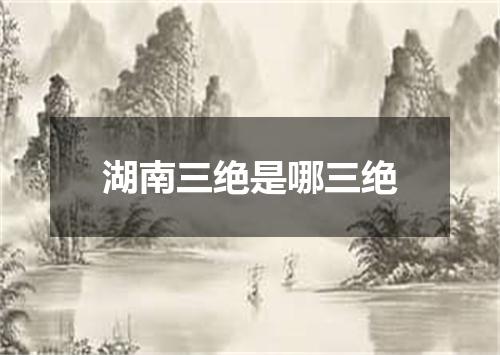 湖南三绝是哪三绝