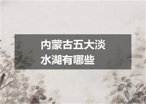 内蒙古五大淡水湖有哪些