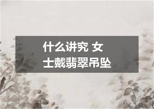 什么讲究 女士戴翡翠吊坠