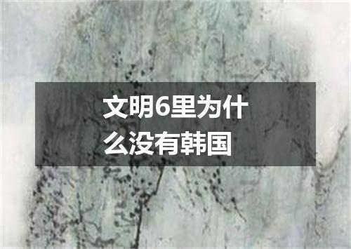 文明6里为什么没有韩国