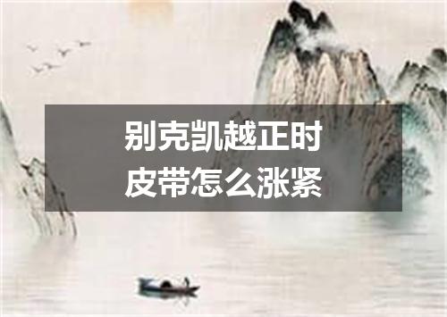 别克凯越正时皮带怎么涨紧