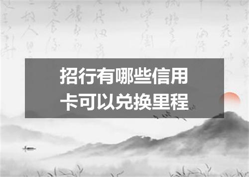 招行有哪些信用卡可以兑换里程