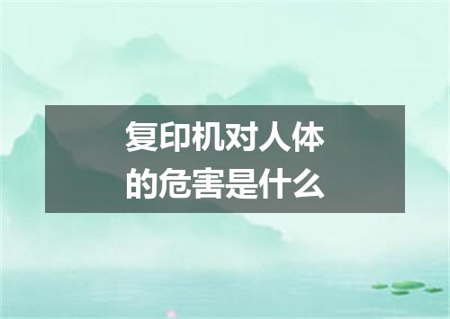 复印机对人体的危害是什么