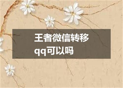 王者微信转移qq可以吗