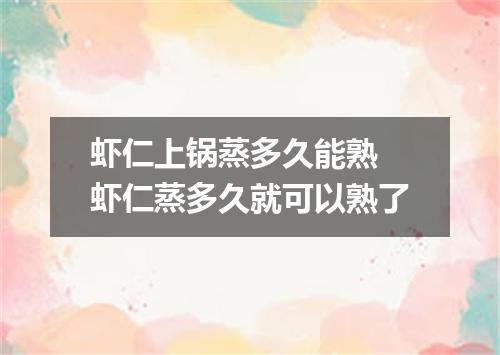 虾仁上锅蒸多久能熟 虾仁蒸多久就可以熟了