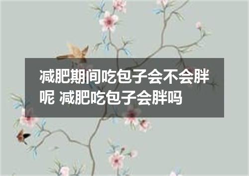 减肥期间吃包子会不会胖呢 减肥吃包子会胖吗
